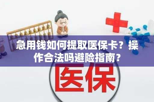 急用钱如何提取医保卡？操作合法吗避险指南？